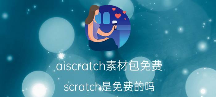 aiscratch素材包免费 scratch是免费的吗？